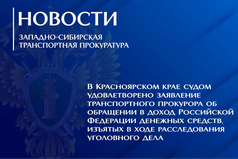 В Красноярском крае судом удовлетворено заявление транспортного прокурора об обращении в доход Российской Федерации денежных средств, изъятых в ходе расследования уголовного дела